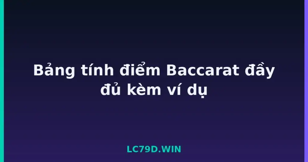 Bảng tính điểm Baccarat đầy đủ kèm ví dụ tại LC79